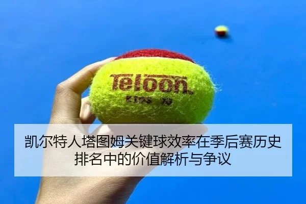 凯尔特人塔图姆关键球效率在季后赛历史排名中的价值解析与争议