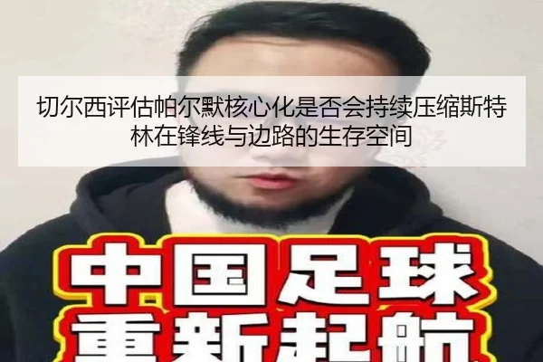 切尔西评估帕尔默核心化是否会持续压缩斯特林在锋线与边路的生存空间