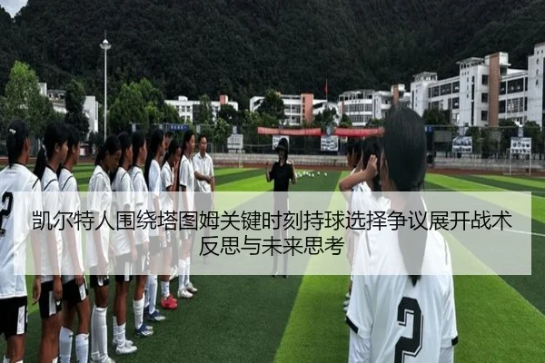 凯尔特人围绕塔图姆关键时刻持球选择争议展开战术反思与未来思考
