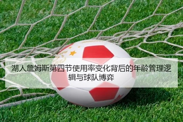湖人詹姆斯第四节使用率变化背后的年龄管理逻辑与球队博弈
