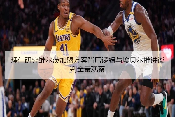 拜仁研究维尔茨加盟方案背后逻辑与埃贝尔推进谈判全景观察